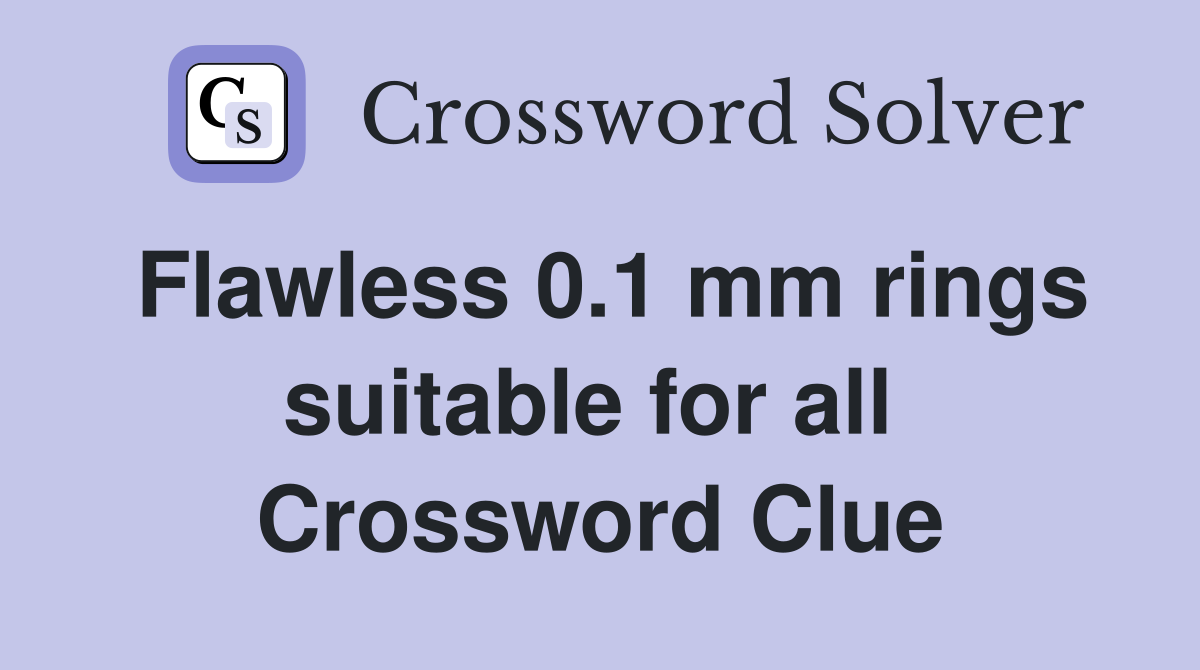 Flawless 0.1 mm rings suitable for all  Crossword Clue