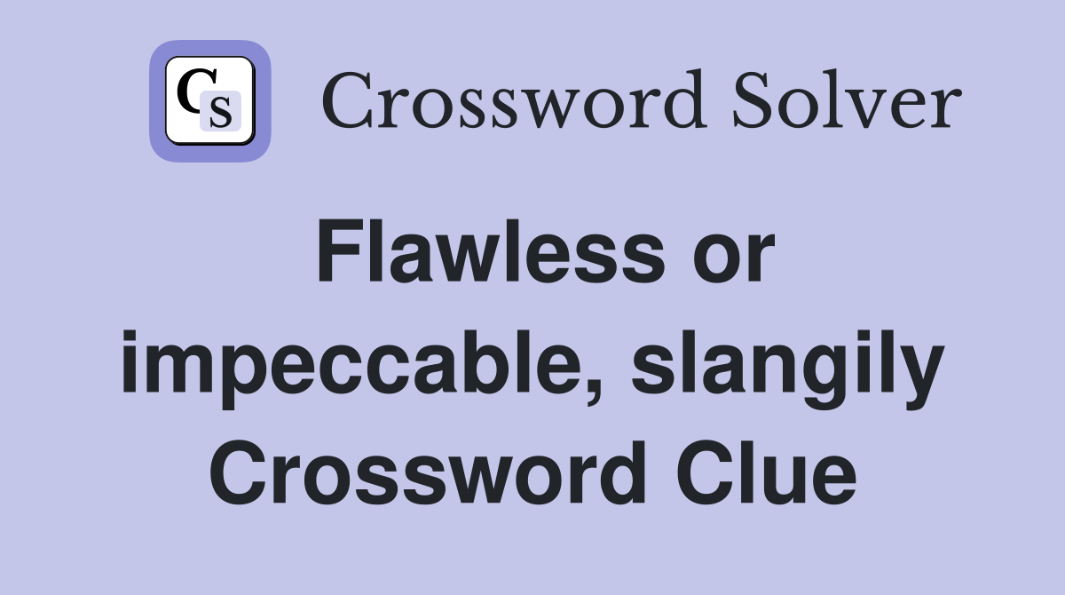 Flawless or impeccable, slangily Crossword Clue