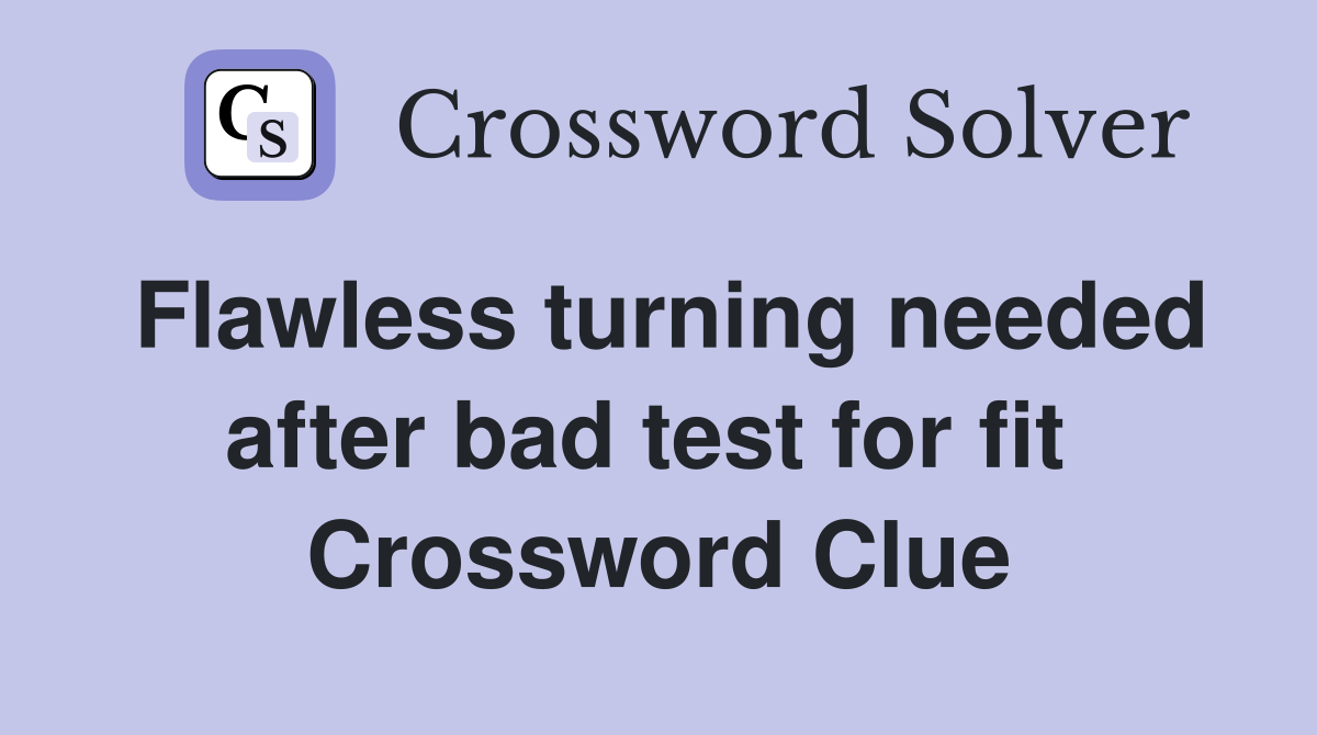 Flawless turning needed after bad test for fit  Crossword Clue