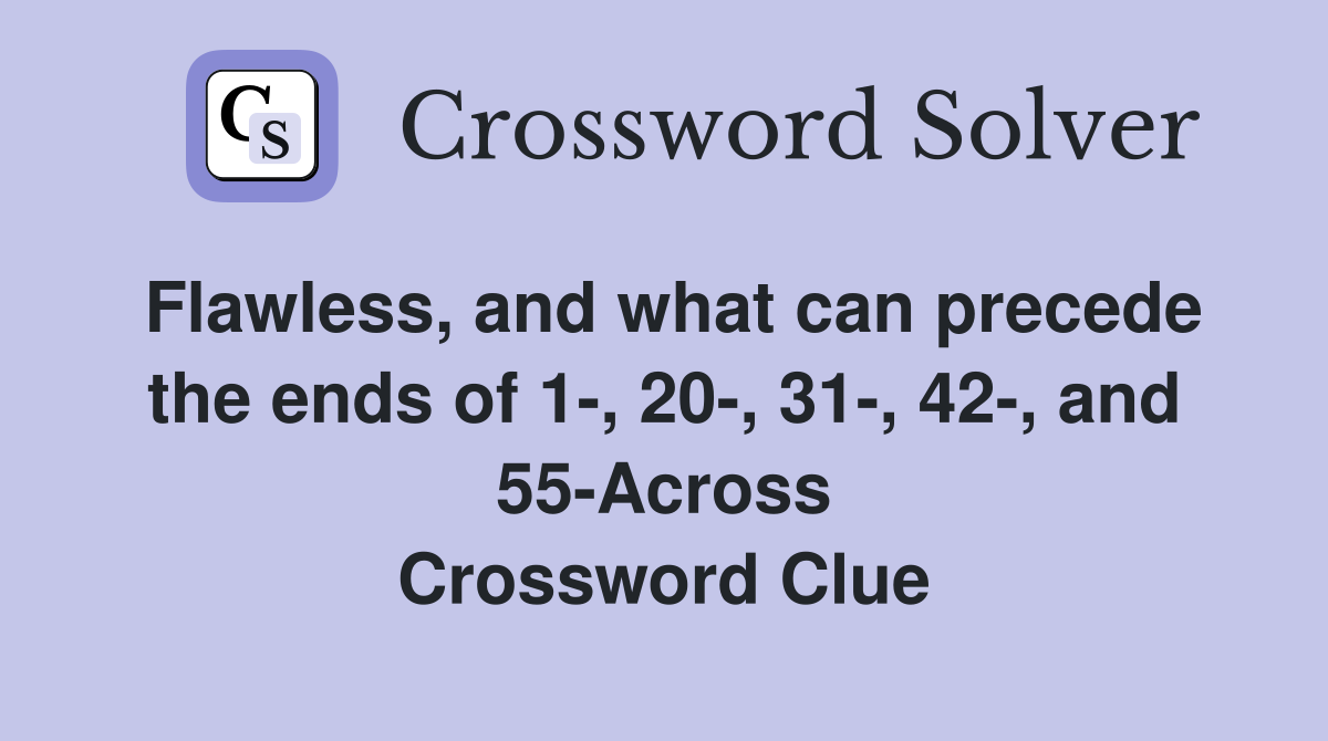 Flawless, and what can precede the ends of 1-, 20-, 31-, 42-, and 55-Across Crossword Clue