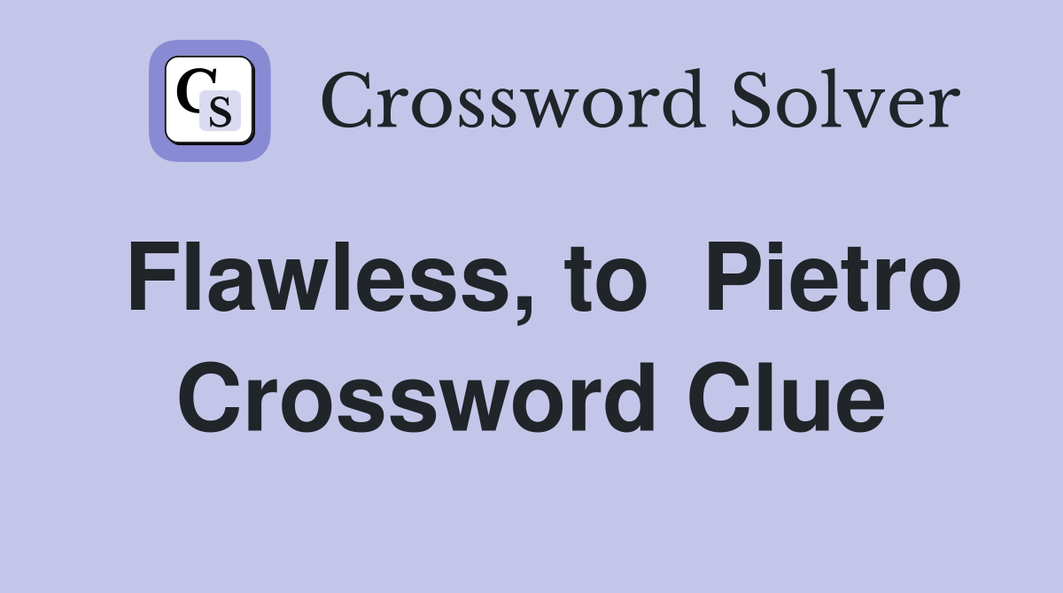 Flawless, to  Pietro Crossword Clue