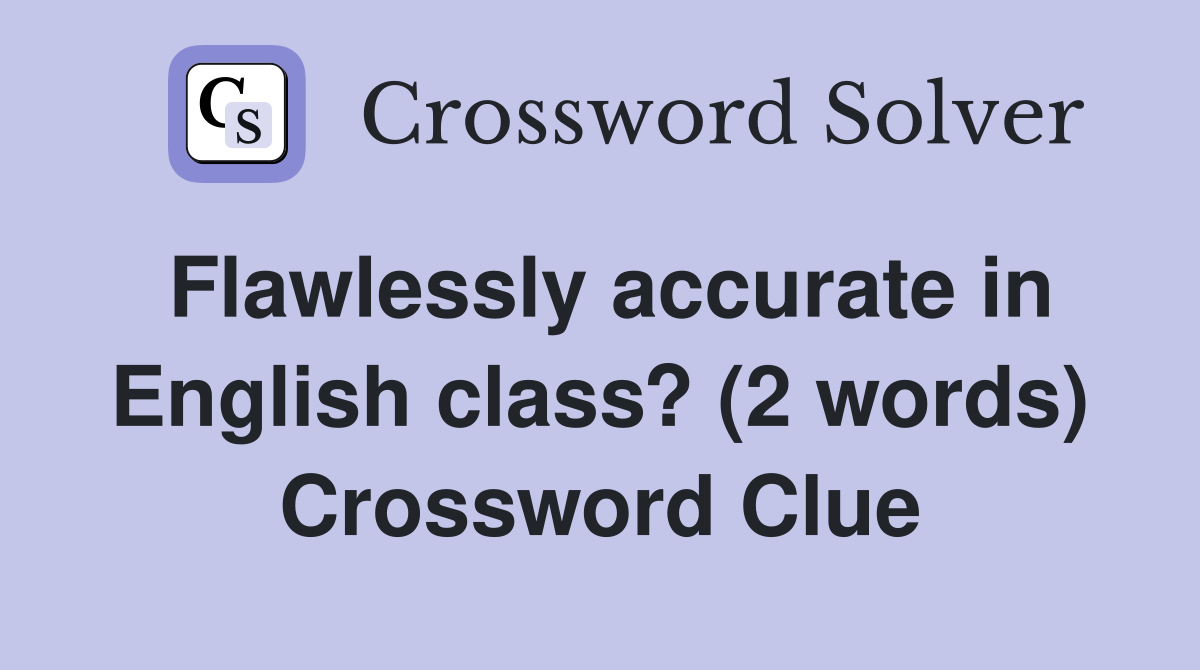 Flawlessly accurate in English class? (2 words) Crossword Clue
