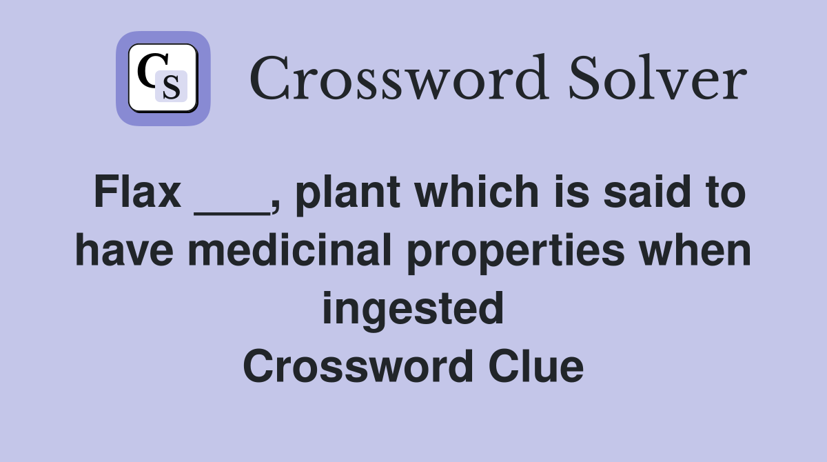 Flax ___, plant which is said to have medicinal properties when ingested Crossword Clue