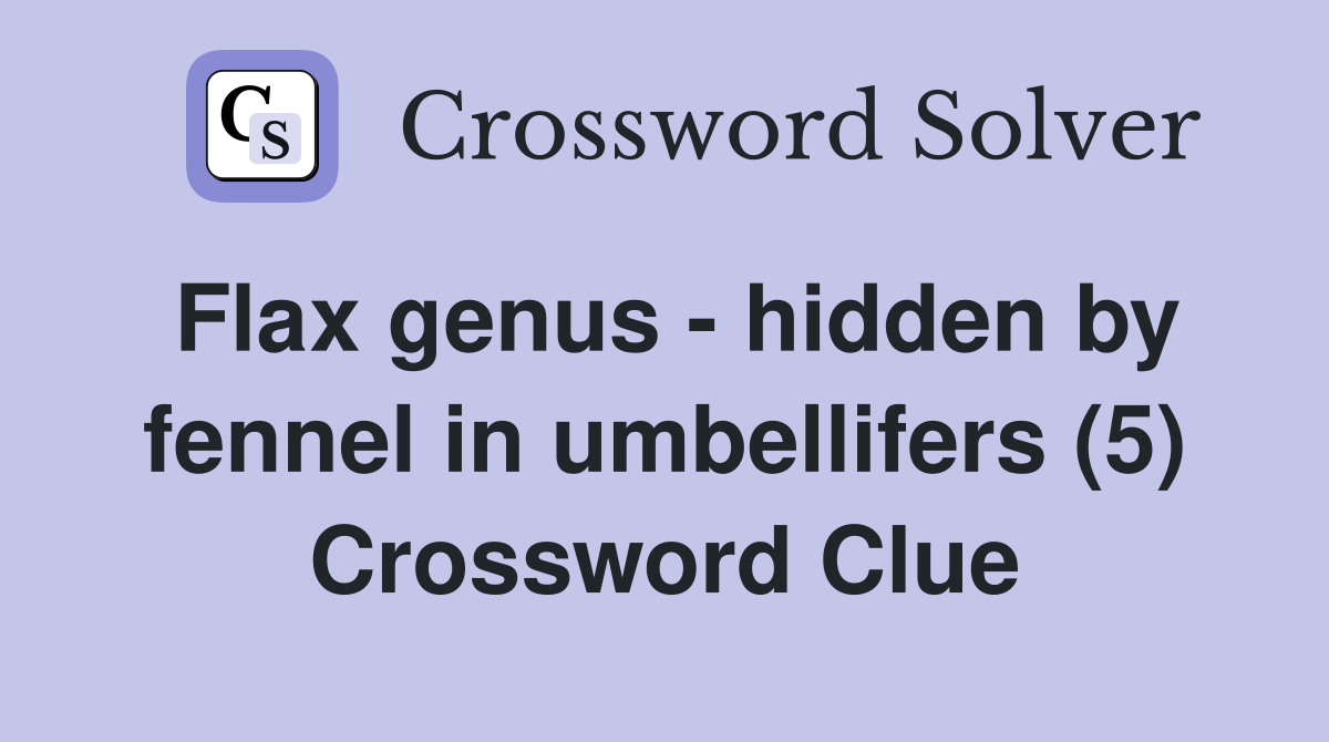 Flax genus - hidden by fennel in umbellifers (5) Crossword Clue
