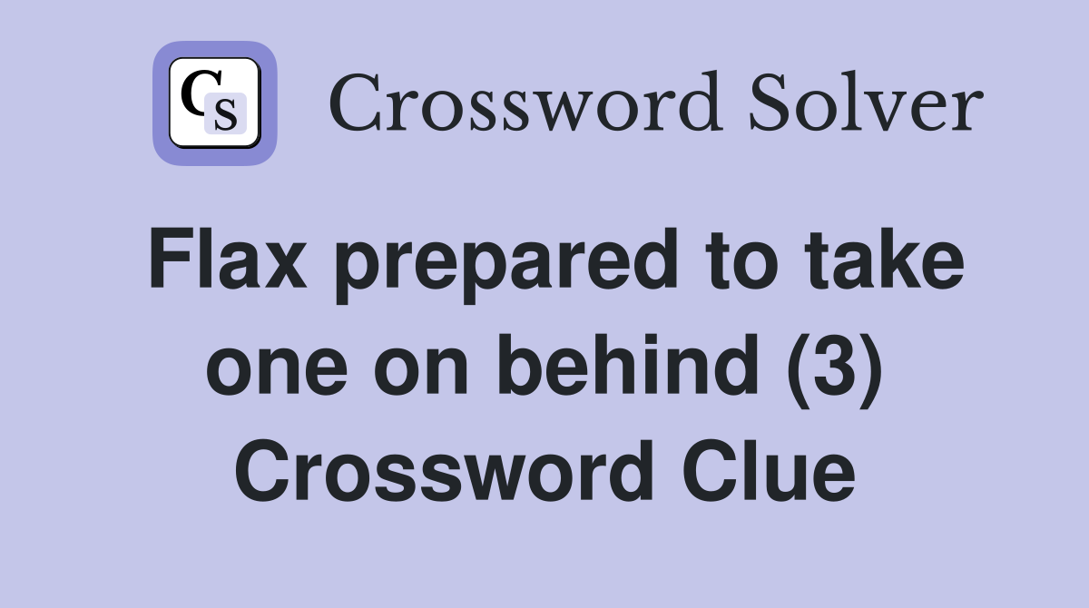 Flax prepared to take one on behind (3) Crossword Clue