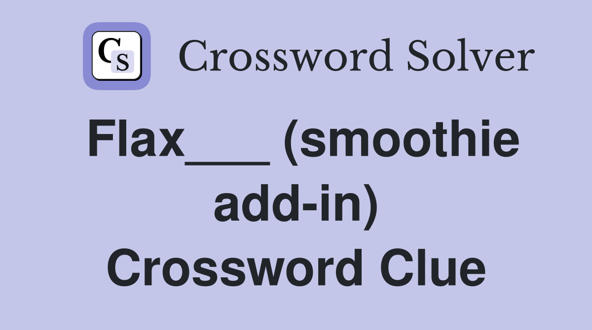 Flax___ (smoothie add-in) Crossword Clue