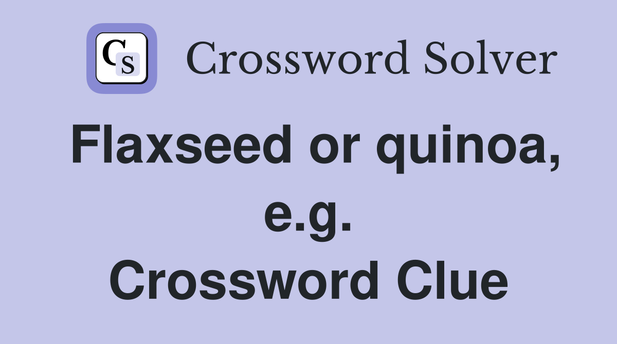 Flaxseed or quinoa, e.g. Crossword Clue
