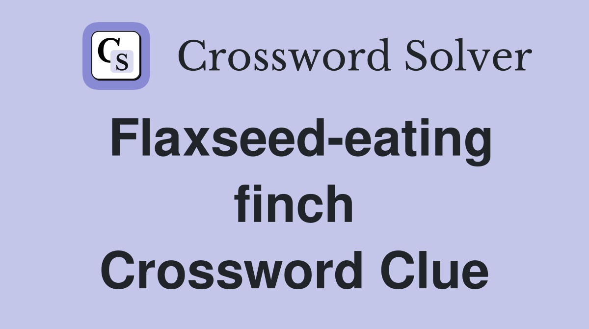 Flaxseed-eating finch Crossword Clue