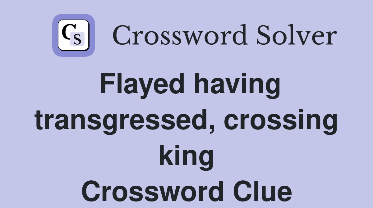 Flayed having transgressed, crossing king Crossword Clue