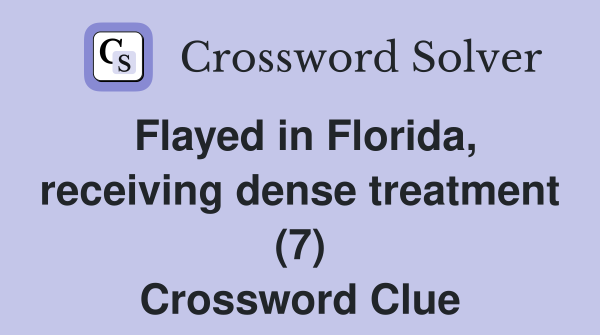 Flayed in Florida, receiving dense treatment (7) Crossword Clue