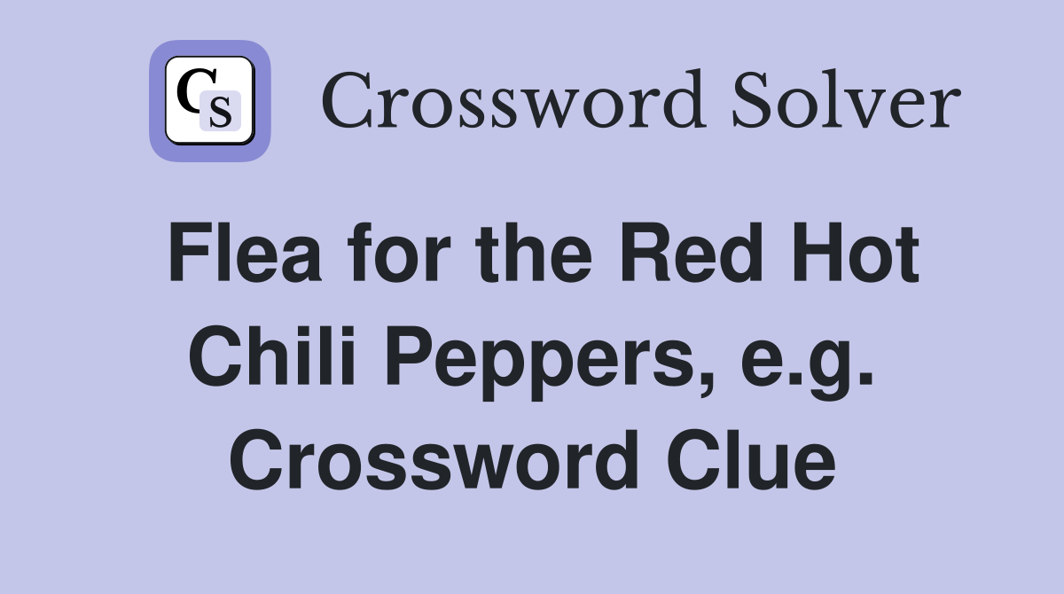 Flea for the Red Hot Chili Peppers, e.g. Crossword Clue