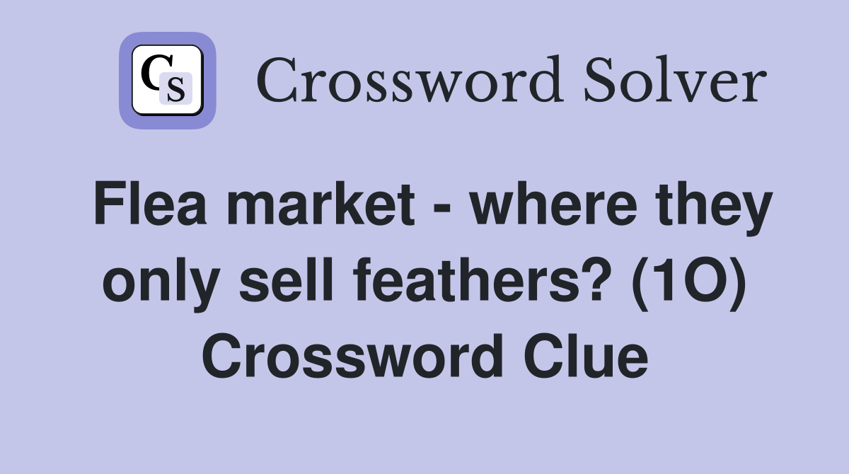 Flea market - where they only sell feathers? (1O) Crossword Clue