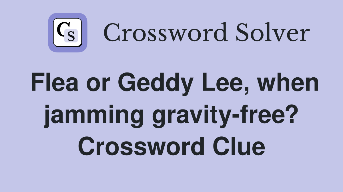 Flea or Geddy Lee, when jamming gravity-free? Crossword Clue