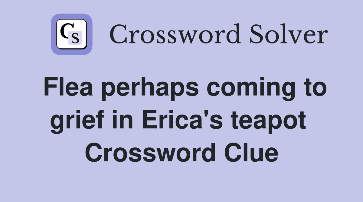 Flea perhaps coming to grief in Erica's teapot  Crossword Clue