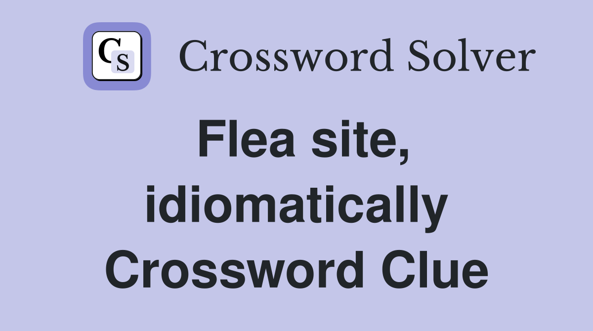 Flea site, idiomatically Crossword Clue