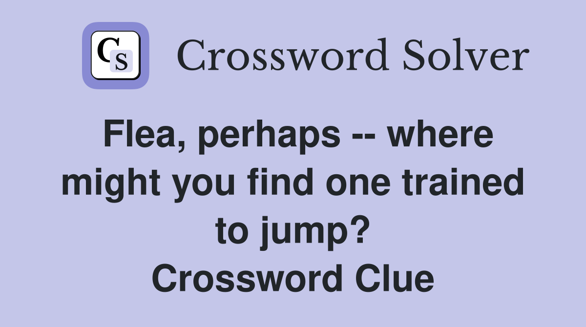 Flea, perhaps -- where might you find one trained to jump? Crossword Clue