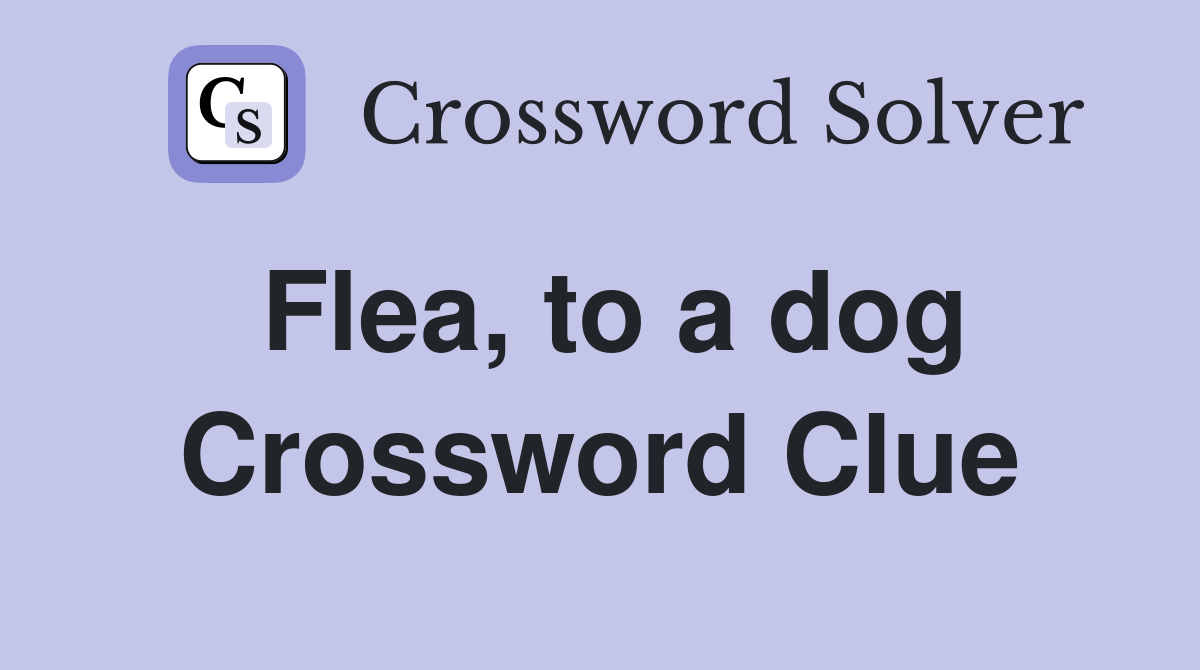 Flea, to a dog Crossword Clue