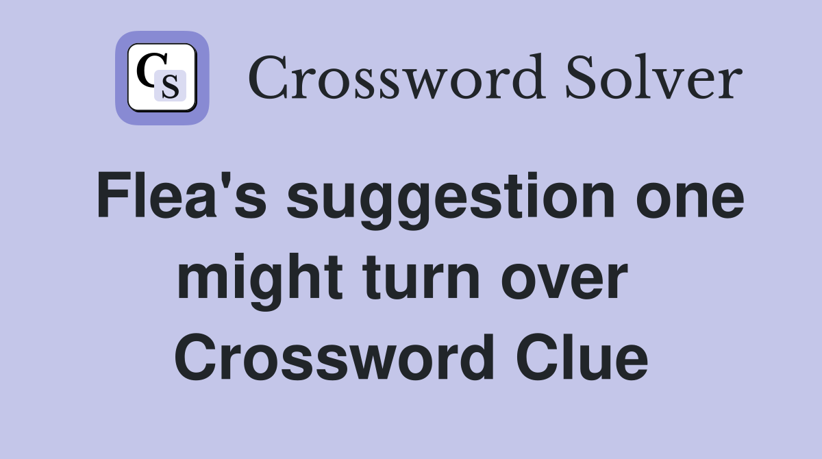 Flea's suggestion one might turn over  Crossword Clue