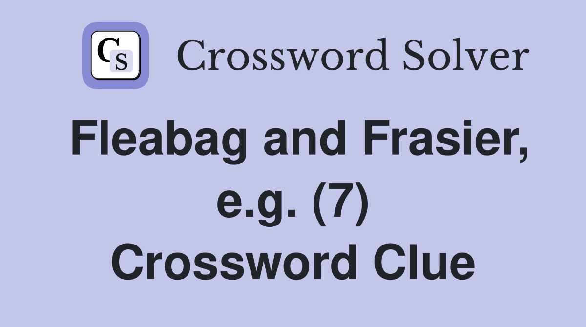 Fleabag and Frasier, e.g. (7) Crossword Clue