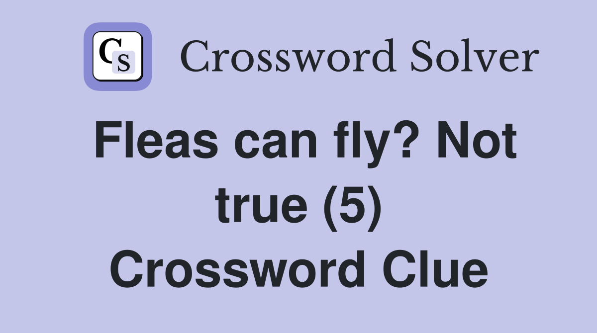 Fleas can fly? Not true (5) Crossword Clue
