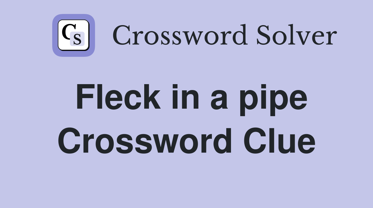 Fleck in a pipe Crossword Clue