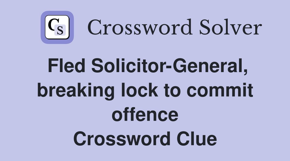 Fled Solicitor-General, breaking lock to commit offence Crossword Clue