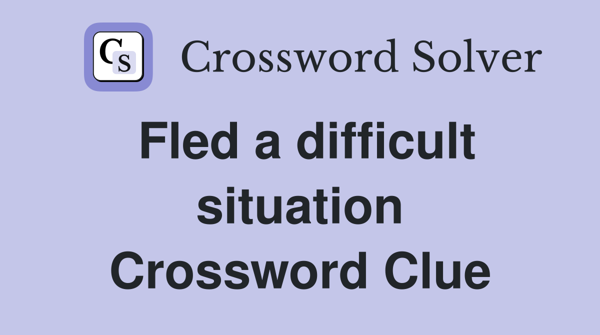 Fled a difficult situation Crossword Clue