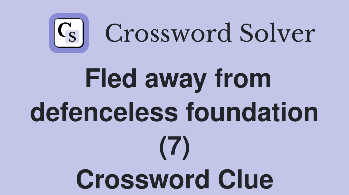 Fled away from defenceless foundation (7) Crossword Clue