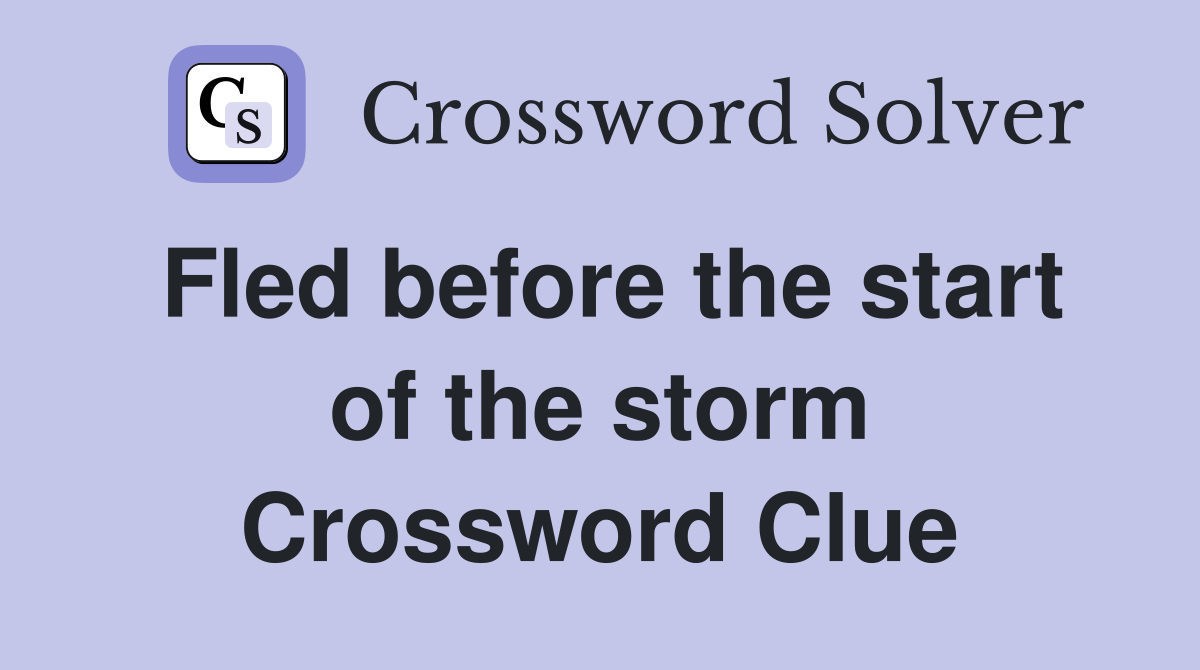 Fled before the start of the storm Crossword Clue