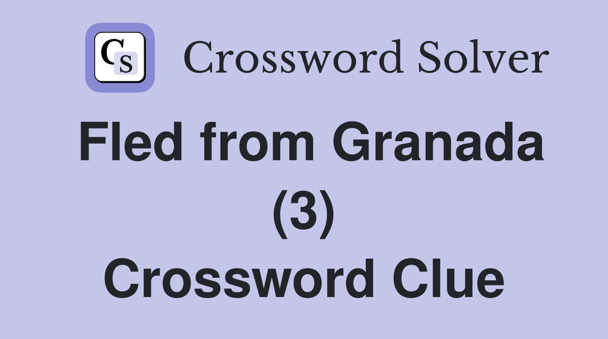 Fled from Granada (3) Crossword Clue