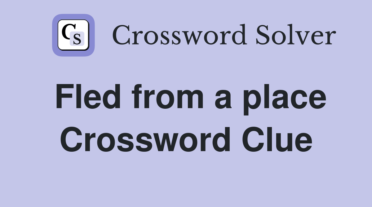 Fled from a place Crossword Clue