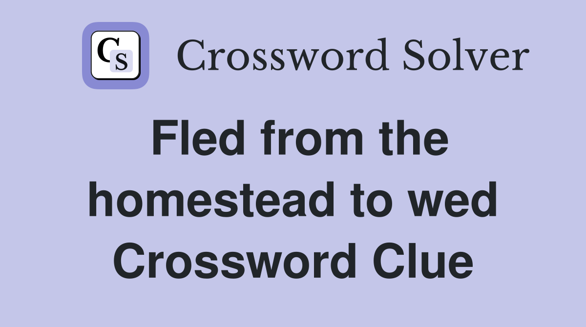 Fled from the homestead to wed Crossword Clue