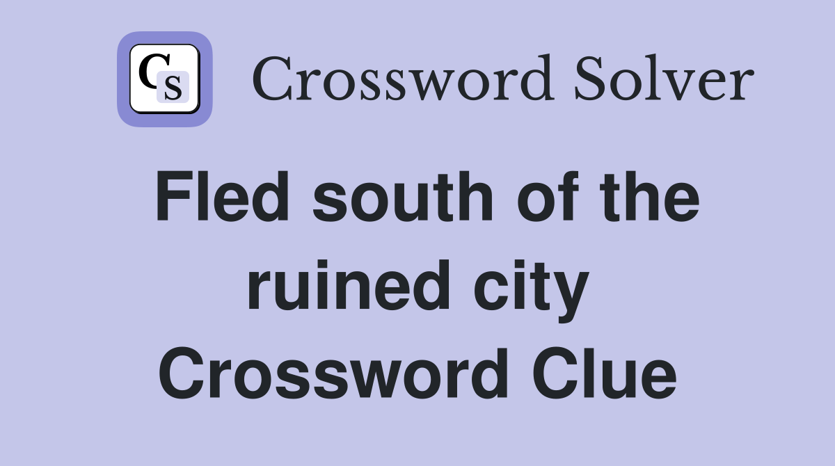 Fled south of the ruined city Crossword Clue