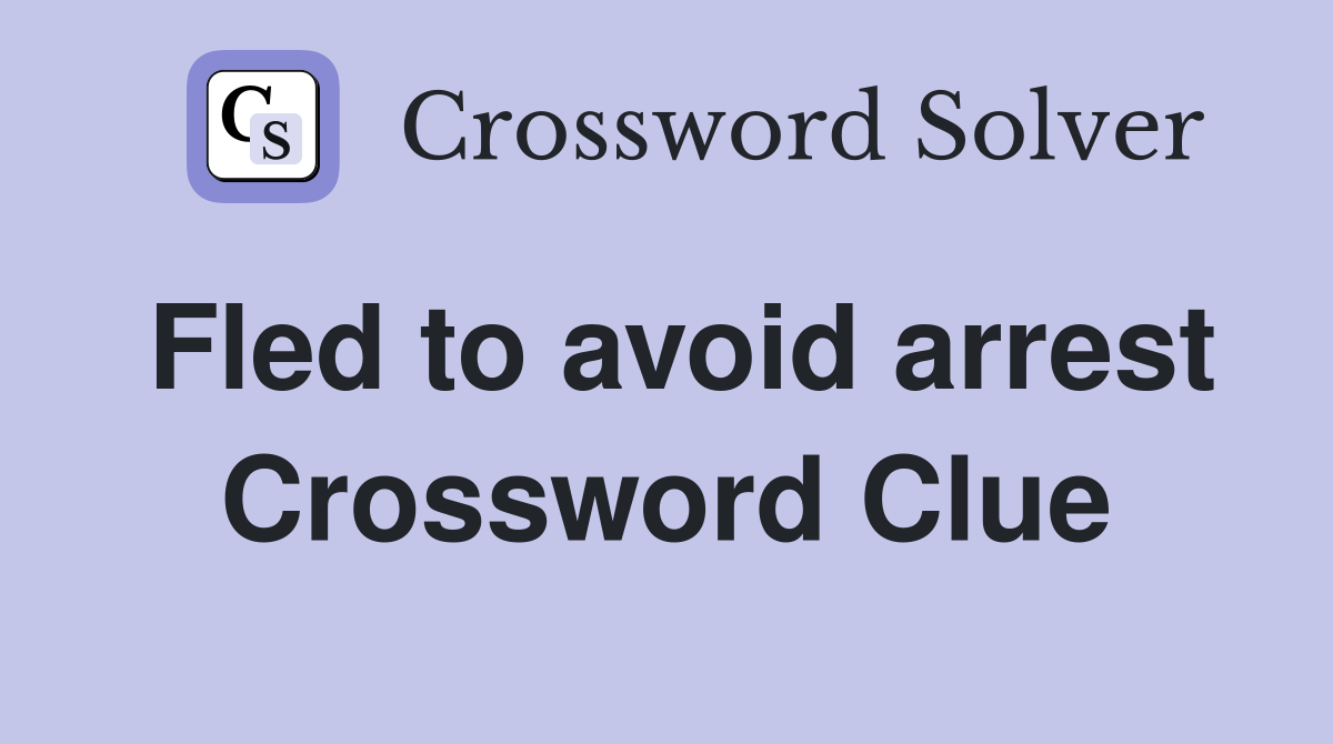 Fled to avoid arrest Crossword Clue