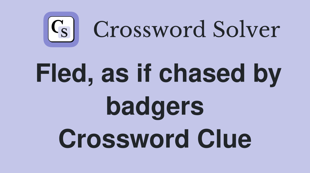 Fled, as if chased by badgers Crossword Clue