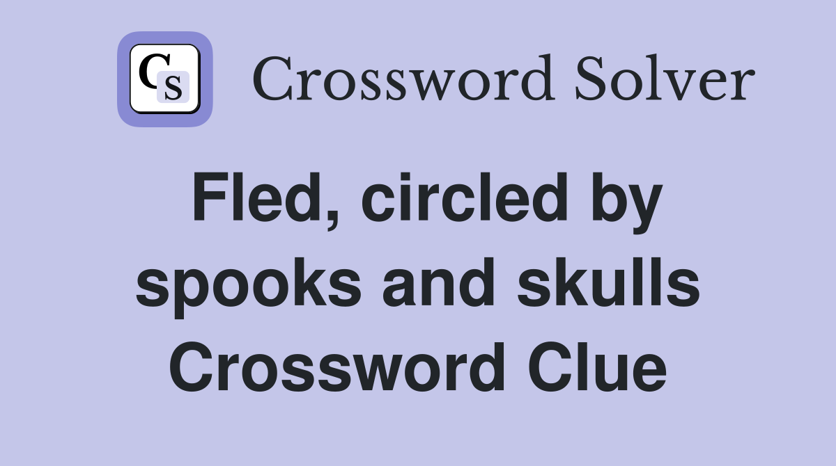 Fled, circled by spooks and skulls Crossword Clue