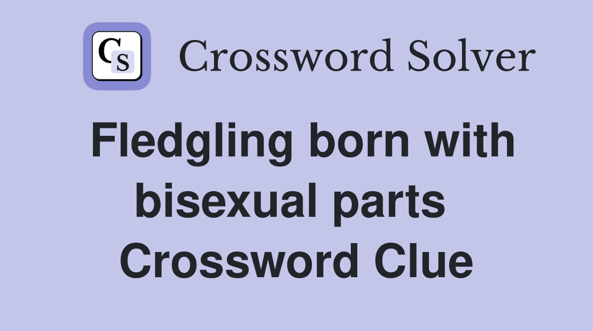 Fledgling born with bisexual parts  Crossword Clue