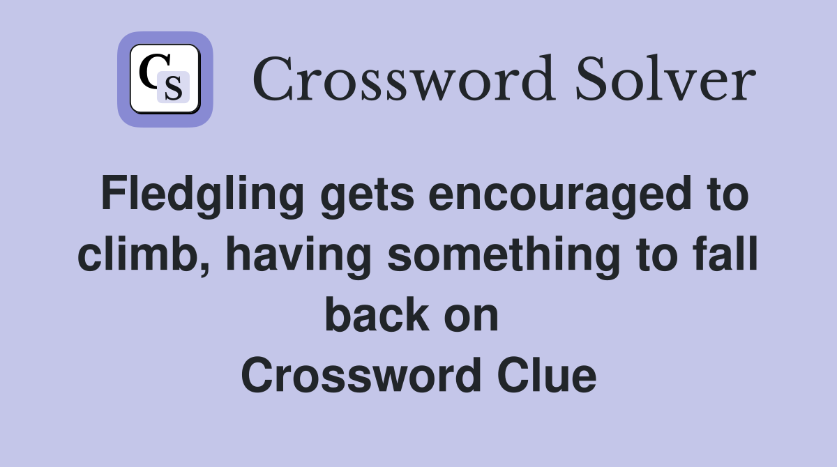 Fledgling gets encouraged to climb, having something to fall back on  Crossword Clue