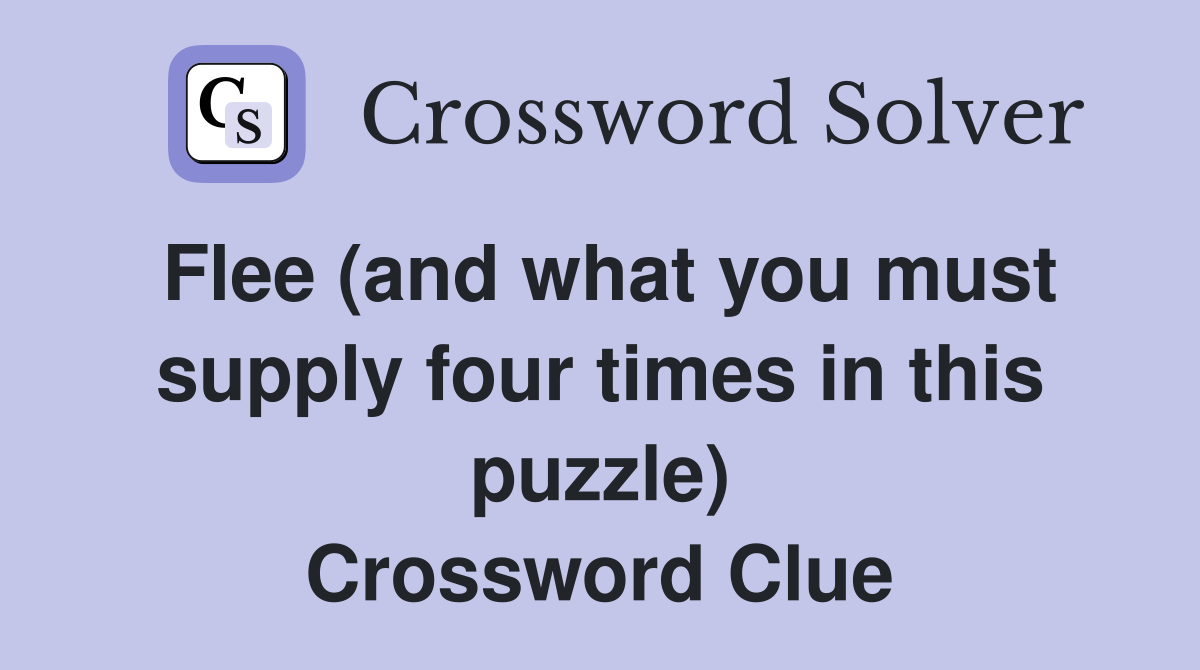 Flee (and what you must supply four times in this puzzle) Crossword Clue