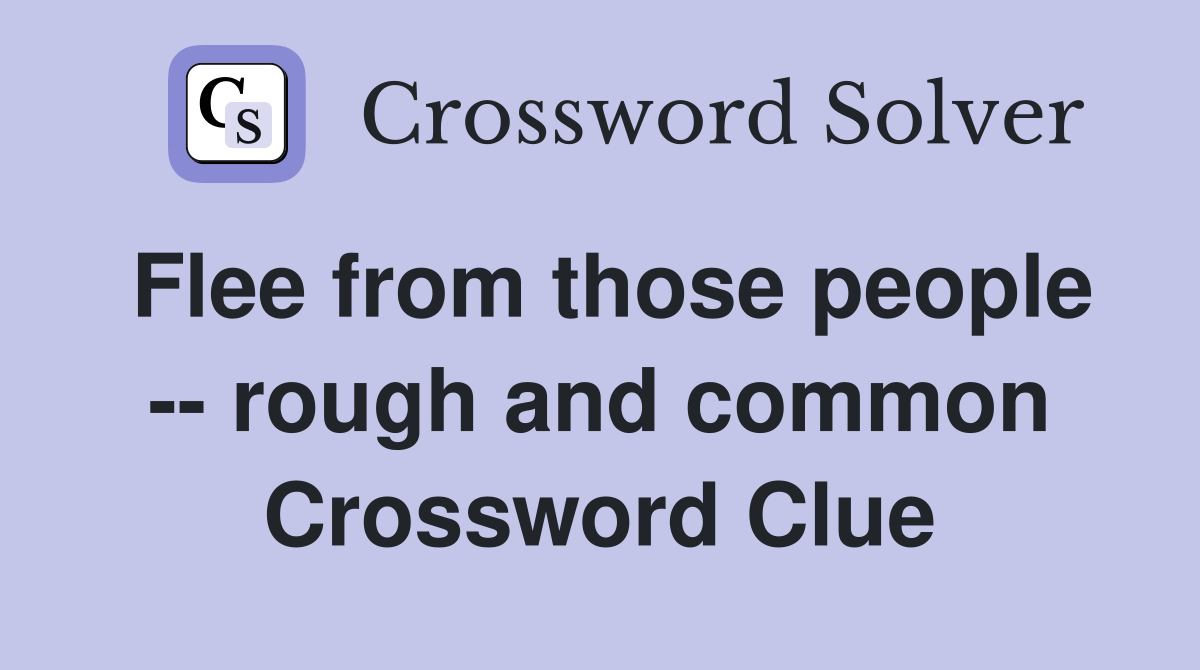 Flee from those people -- rough and common Crossword Clue