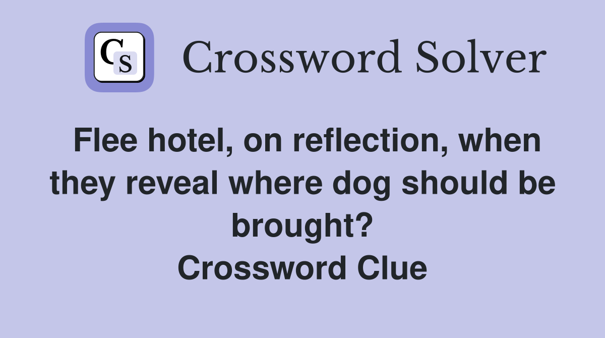 Flee hotel, on reflection, when they reveal where dog should be brought? Crossword Clue