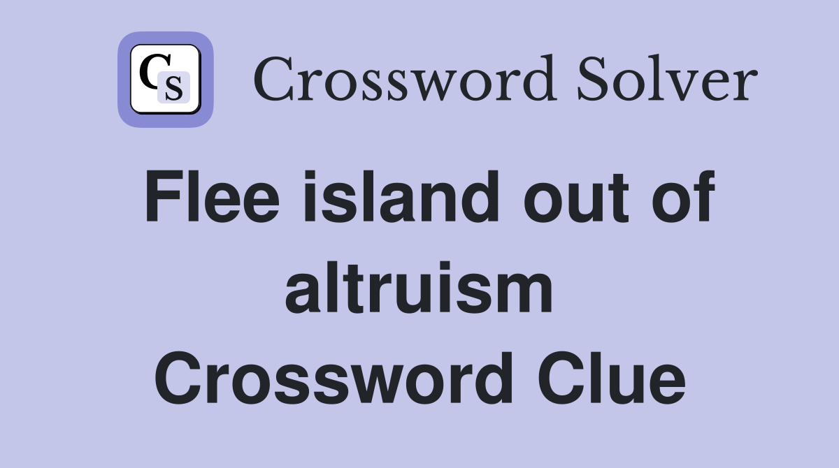 Flee island out of altruism Crossword Clue