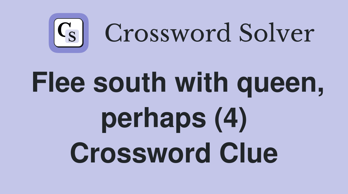 Flee south with queen, perhaps (4) Crossword Clue