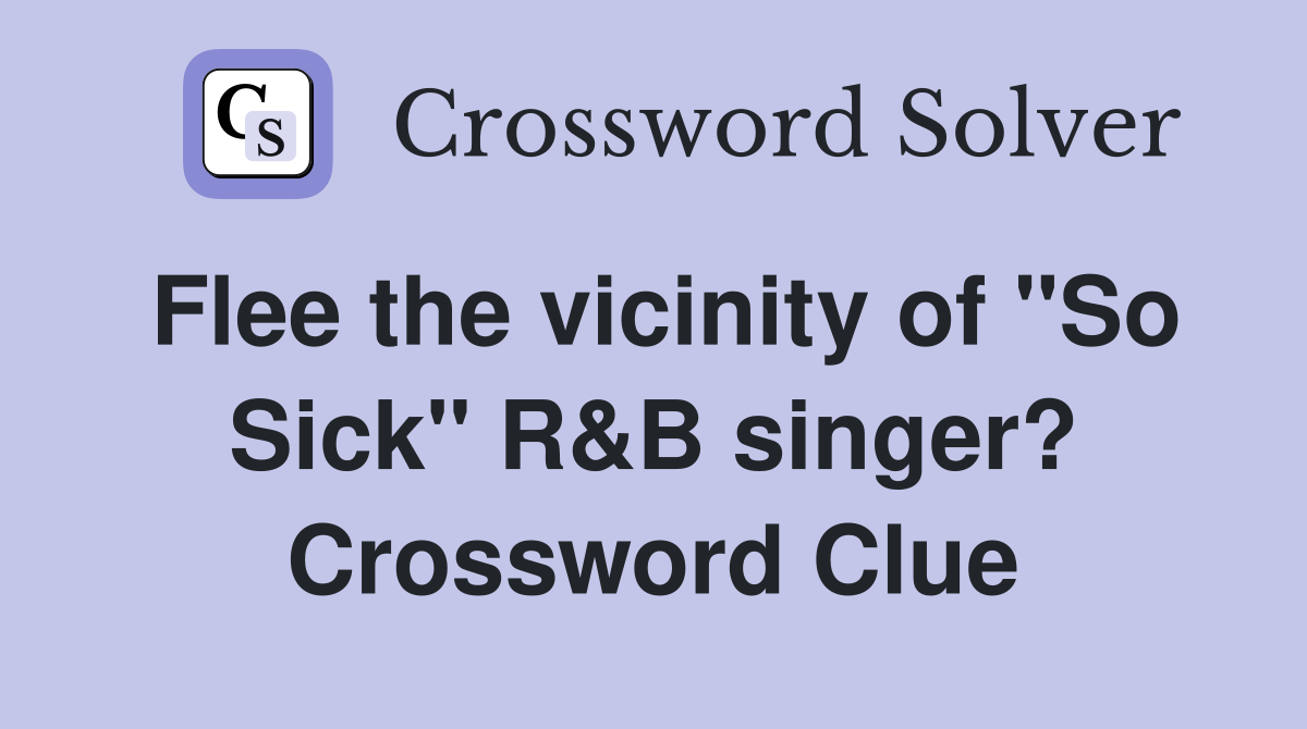 Flee the vicinity of "So Sick" R&B singer? Crossword Clue