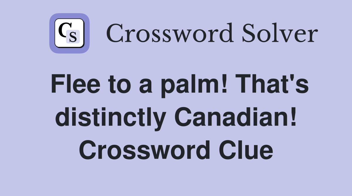 Flee to a palm! That's distinctly Canadian! Crossword Clue