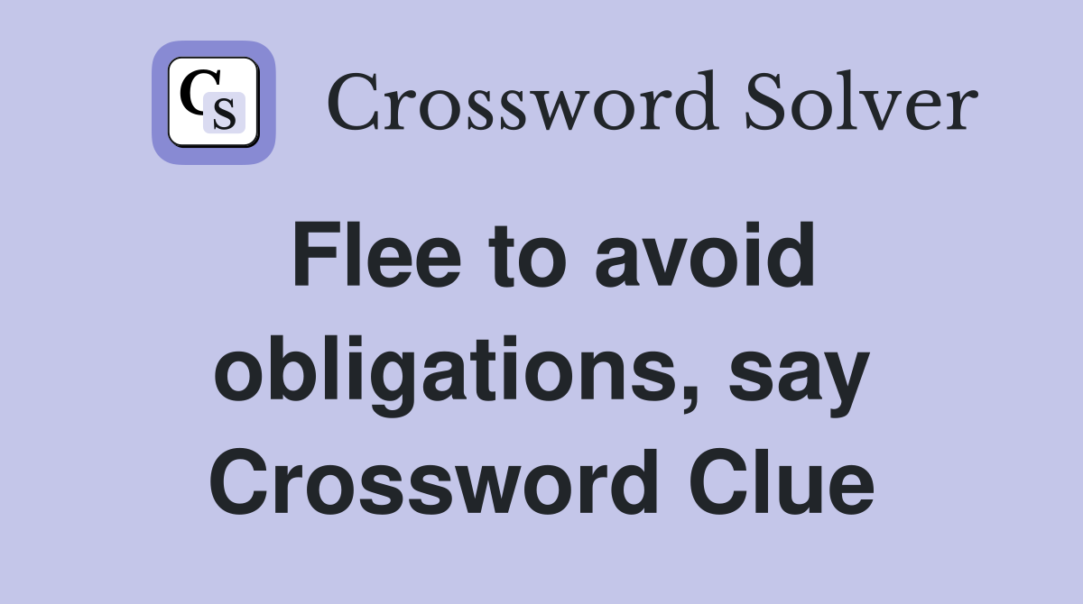Flee to avoid obligations, say Crossword Clue