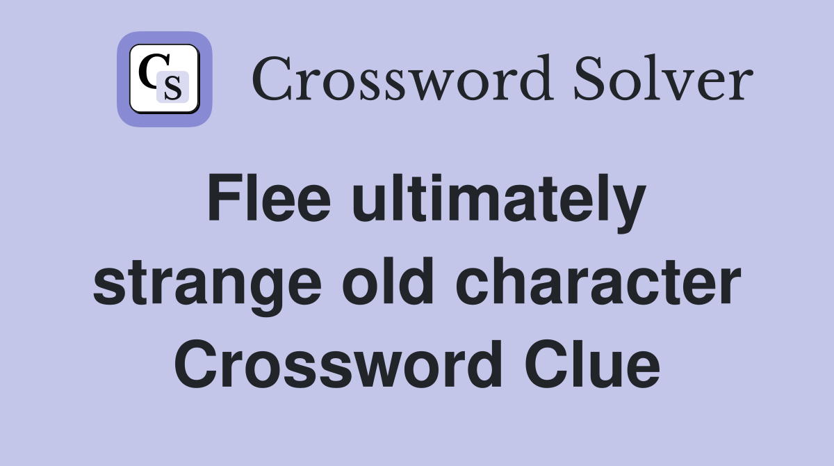 Flee ultimately strange old character Crossword Clue