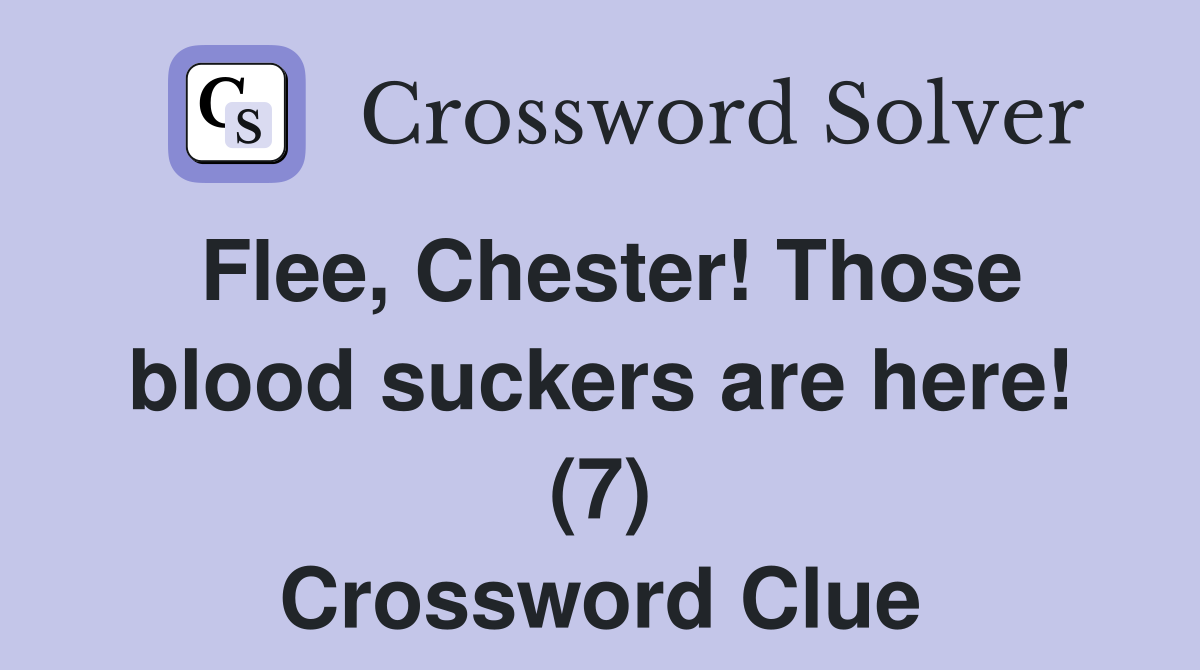 Flee, Chester! Those blood suckers are here! (7) Crossword Clue