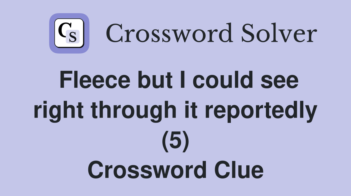 Fleece but I could see right through it reportedly (5) Crossword Clue
