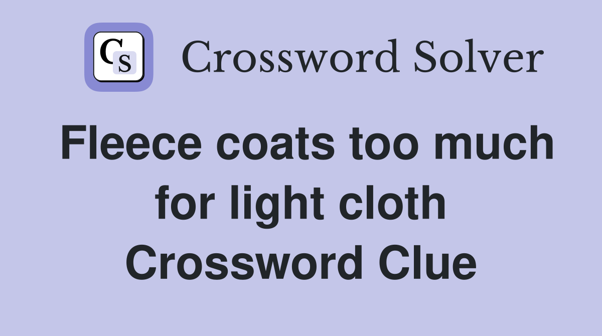 Fleece coats too much for light cloth Crossword Clue